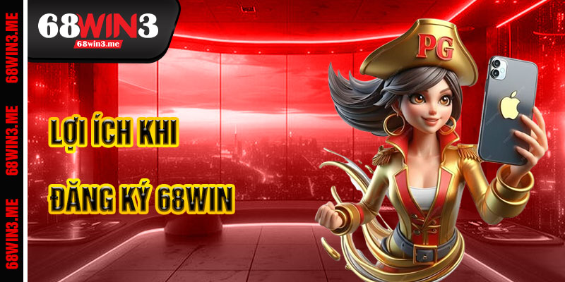 Lợi Ích Khi Đăng Ký 68win3