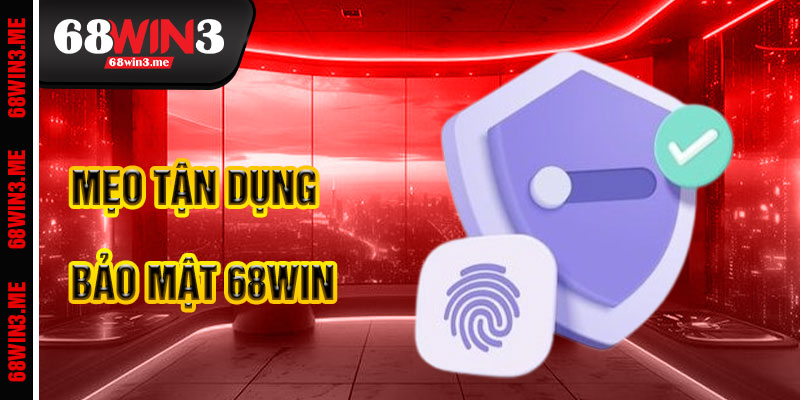 Mẹo Tận Dụng Chính Sách Bảo Mật 68win3