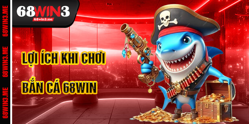 Lợi Ích Khi Chơi Bắn Cá 68win3